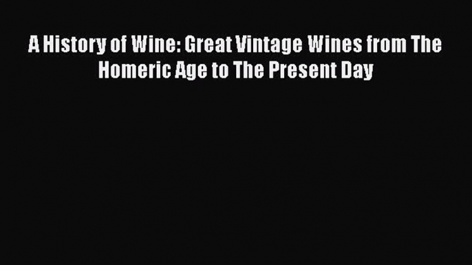 Download A History of Wine: Great Vintage Wines from The Homeric Age to The Present Day Ebook