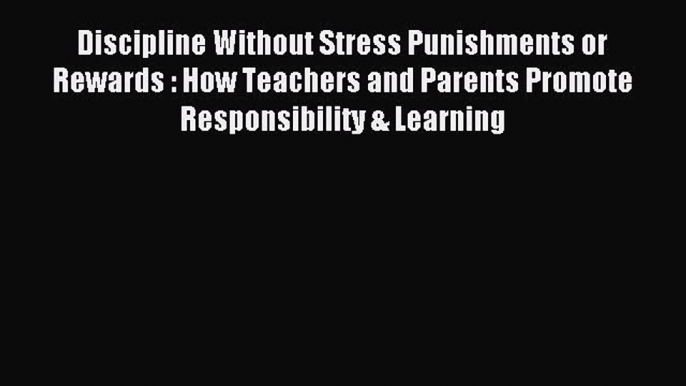 Download Discipline Without Stress Punishments or Rewards : How Teachers and Parents Promote