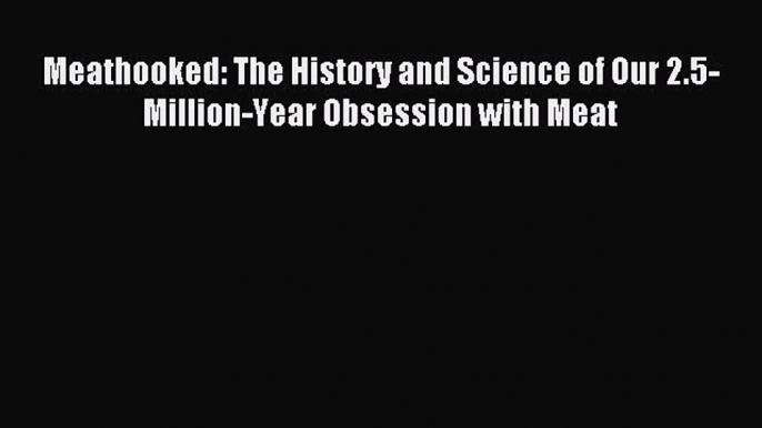 Read Meathooked: The History and Science of Our 2.5-Million-Year Obsession with Meat Ebook