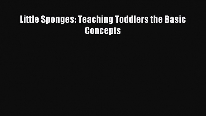 Read Little Sponges: Teaching Toddlers the Basic Concepts Ebook Free