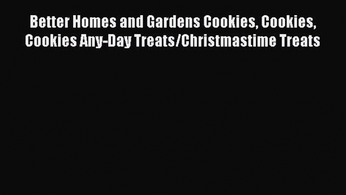 Read Better Homes and Gardens Cookies Cookies Cookies Any-Day Treats/Christmastime Treats PDF