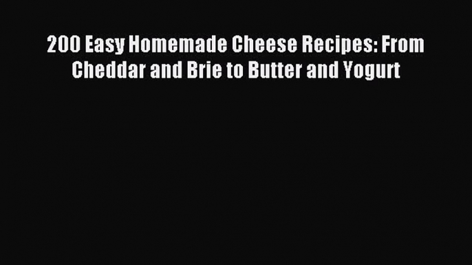 Read 200 Easy Homemade Cheese Recipes: From Cheddar and Brie to Butter and Yogurt Ebook Online