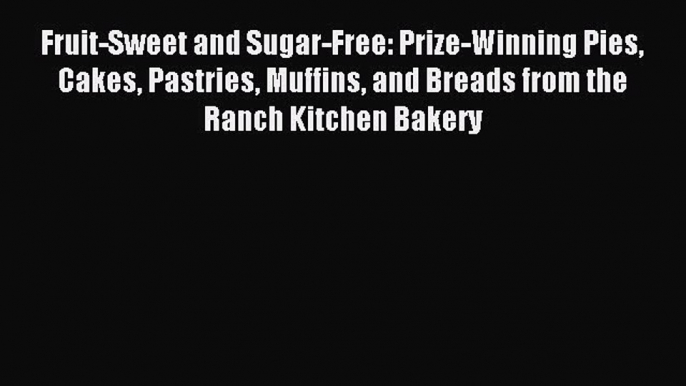 Read Fruit-Sweet and Sugar-Free: Prize-Winning Pies Cakes Pastries Muffins and Breads from