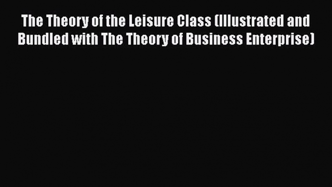 PDF The Theory of the Leisure Class (Illustrated and Bundled with The Theory of Business Enterprise)#