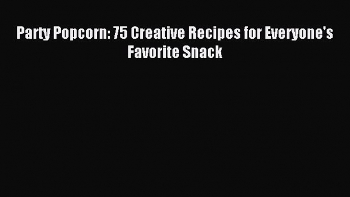 Read Party Popcorn: 75 Creative Recipes for Everyone's Favorite Snack PDF Online