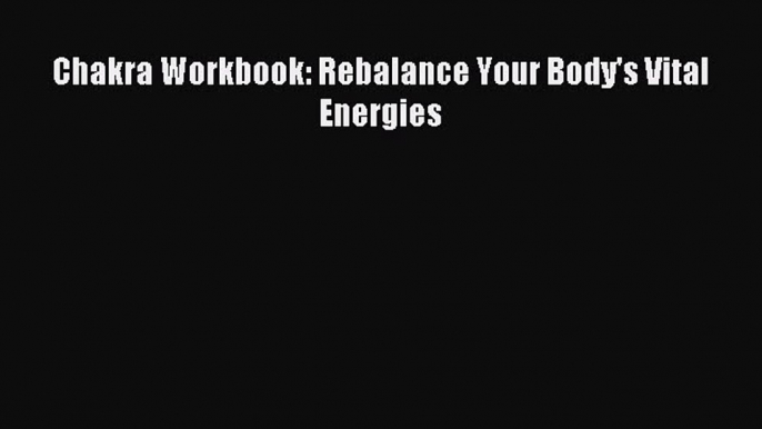 READ book Chakra Workbook: Rebalance Your Body's Vital Energies Free Online