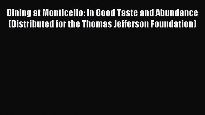 Read Dining at Monticello: In Good Taste and Abundance (Distributed for the Thomas Jefferson