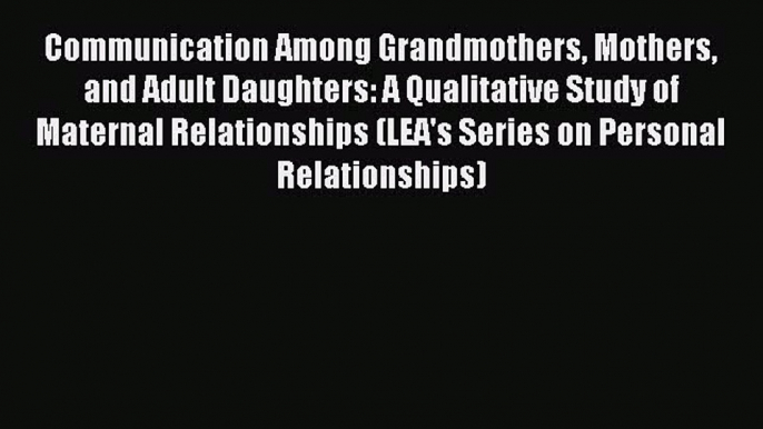 Read Communication Among Grandmothers Mothers and Adult Daughters: A Qualitative Study of Maternal