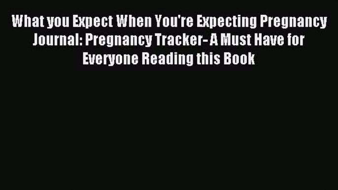 Download What you Expect When You're Expecting Pregnancy Journal: Pregnancy Tracker- A Must