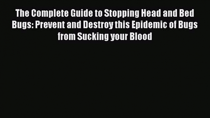 Read The Complete Guide to Stopping Head and Bed Bugs: Prevent and Destroy this Epidemic of