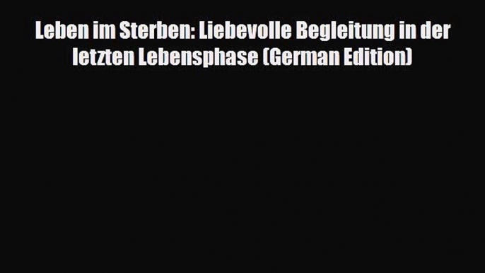 Download Leben im Sterben: Liebevolle Begleitung in der letzten Lebensphase (German Edition)