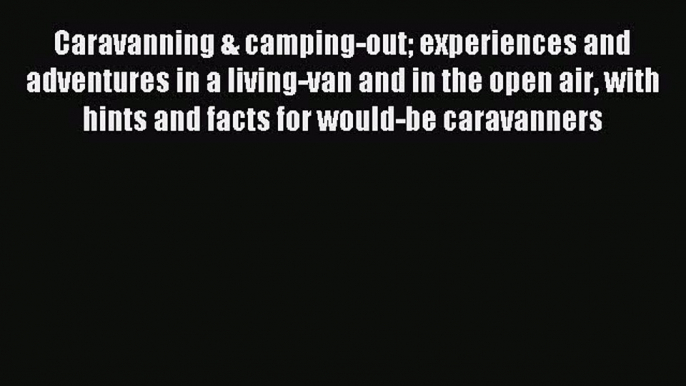 Read Caravanning & camping-out experiences and adventures in a living-van and in the open air