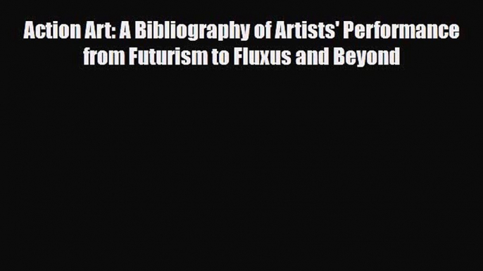 [PDF] Action Art: A Bibliography of Artists' Performance from Futurism to Fluxus and Beyond