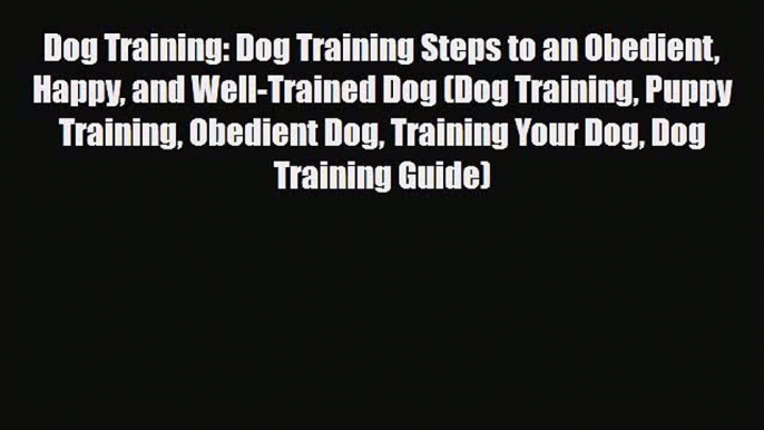 Read Dog Training: Dog Training Steps to an Obedient Happy and Well-Trained Dog (Dog Training