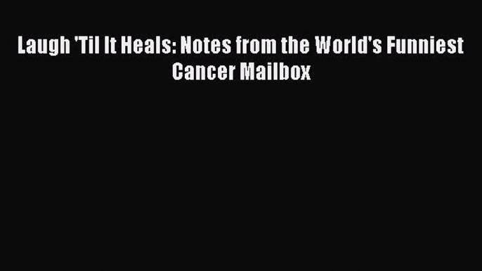 Free Full [PDF] Downlaod Laugh 'Til It Heals: Notes from the World's Funniest Cancer Mailbox