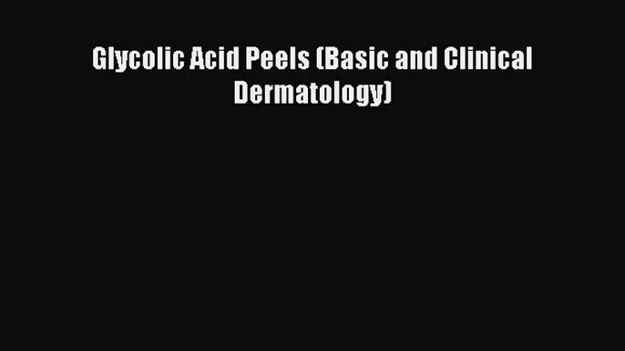 Read Glycolic Acid Peels (Basic and Clinical Dermatology) PDF Online