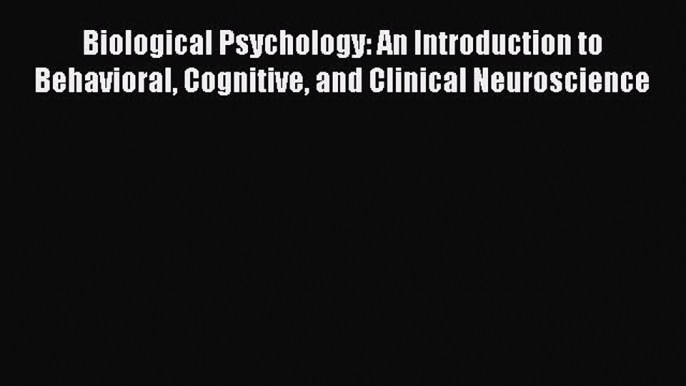 Read Biological Psychology: An Introduction to Behavioral Cognitive and Clinical Neuroscience