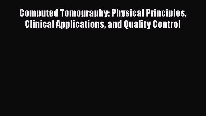 Read Computed Tomography: Physical Principles Clinical Applications and Quality Control Book