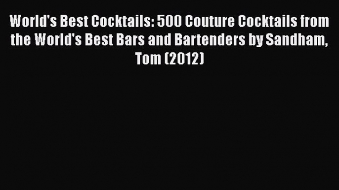 Read World's Best Cocktails: 500 Couture Cocktails from the World's Best Bars and Bartenders