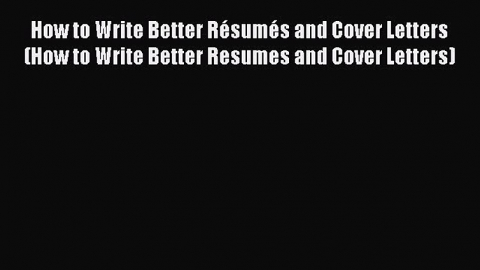 READ book How to Write Better Résumés and Cover Letters (How to Write Better Resumes and Cover