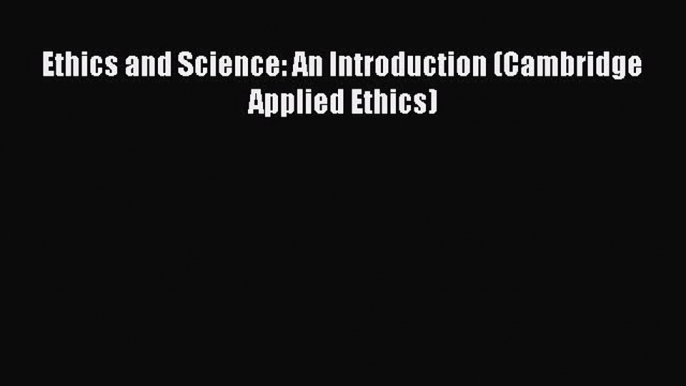 Most popular Ethics and Science: An Introduction (Cambridge Applied Ethics)