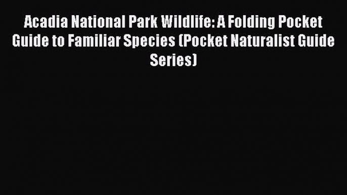 Read Acadia National Park Wildlife: A Folding Pocket Guide to Familiar Species (Pocket Naturalist