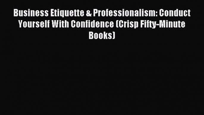 For you Business Etiquette & Professionalism: Conduct Yourself With Confidence (Crisp Fifty-Minute