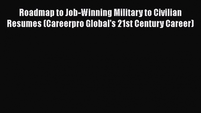 READ book Roadmap to Job-Winning Military to Civilian Resumes (Careerpro Global's 21st Century