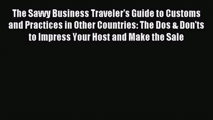 Enjoyed read The Savvy Business Traveler's Guide to Customs and Practices in Other Countries: