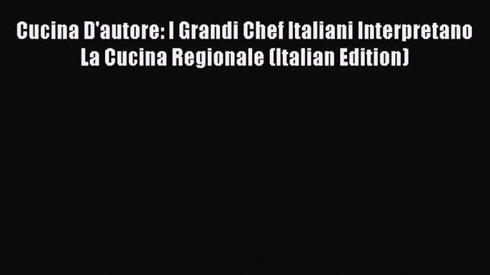 Read Cucina D'autore: I Grandi Chef Italiani Interpretano La Cucina Regionale (Italian Edition)