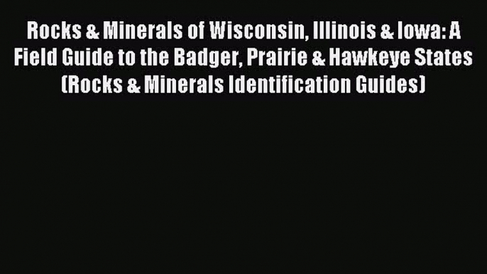 Read Rocks & Minerals of Wisconsin Illinois & Iowa: A Field Guide to the Badger Prairie & Hawkeye