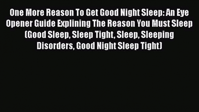 Read One More Reason To Get Good Night Sleep: An Eye Opener Guide Explining The Reason You