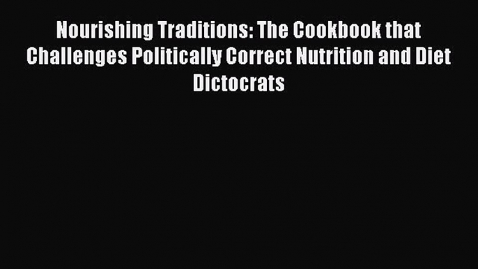 Read Nourishing Traditions: The Cookbook that Challenges Politically Correct Nutrition and