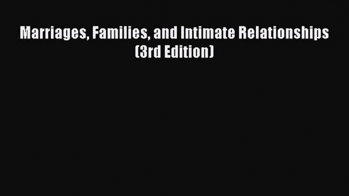 Read Marriages Families and Intimate Relationships (3rd Edition) Ebook Free