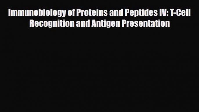 Download Immunobiology of Proteins and Peptides IV: T-Cell Recognition and Antigen Presentation