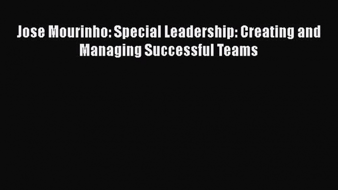 PDF Jose Mourinho: Special Leadership: Creating and Managing Successful Teams Free Books