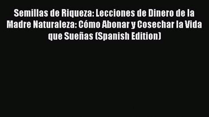 Download Semillas de Riqueza: Lecciones de Dinero de la Madre Naturaleza: Cómo Abonar y Cosechar