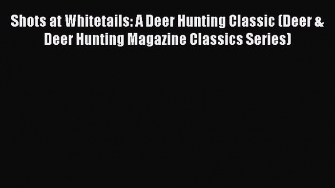 [Download] Shots at Whitetails: A Deer Hunting Classic (Deer & Deer Hunting Magazine Classics