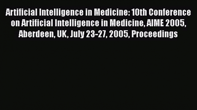 Download Artificial Intelligence in Medicine: 10th Conference on Artificial Intelligence in