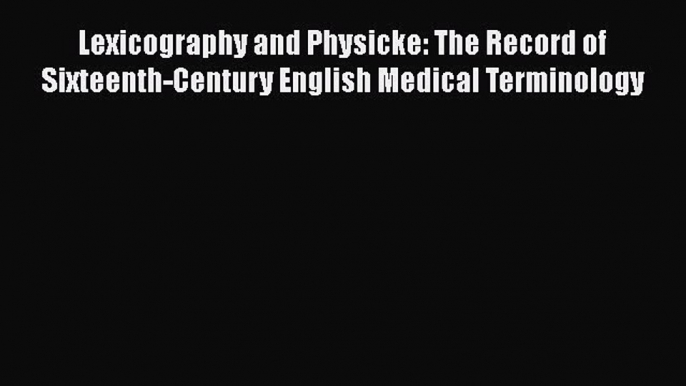 Read Lexicography and Physicke: The Record of Sixteenth-Century English Medical Terminology