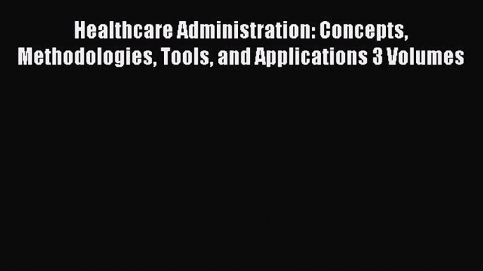 Read Healthcare Administration: Concepts Methodologies Tools and Applications 3 Volumes Book