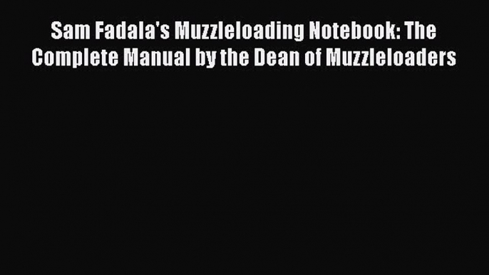 [PDF] Sam Fadala's Muzzleloading Notebook: The Complete Manual by the Dean of Muzzleloaders