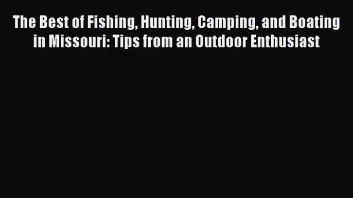 Read The Best of Fishing Hunting Camping and Boating in Missouri: Tips from an Outdoor Enthusiast