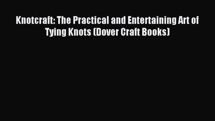 Read Knotcraft: The Practical and Entertaining Art of Tying Knots (Dover Craft Books) Ebook