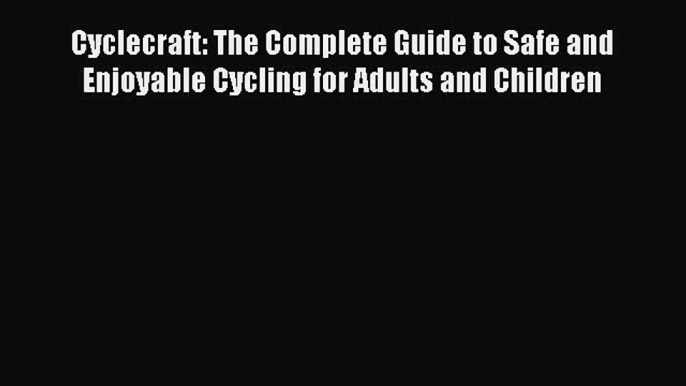 Read Cyclecraft: The Complete Guide to Safe and Enjoyable Cycling for Adults and Children Ebook