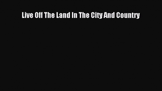 Read Live Off The Land In The City And Country Ebook Free