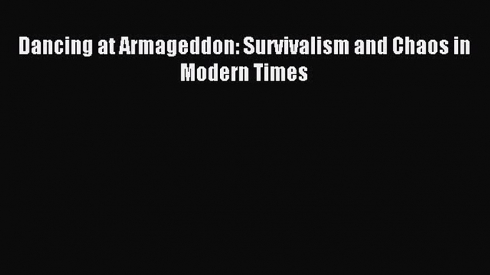 Download Dancing at Armageddon: Survivalism and Chaos in Modern Times PDF Free