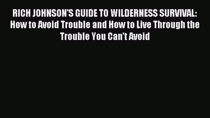 Read RICH JOHNSON'S GUIDE TO WILDERNESS SURVIVAL: How to Avoid Trouble and How to Live Through