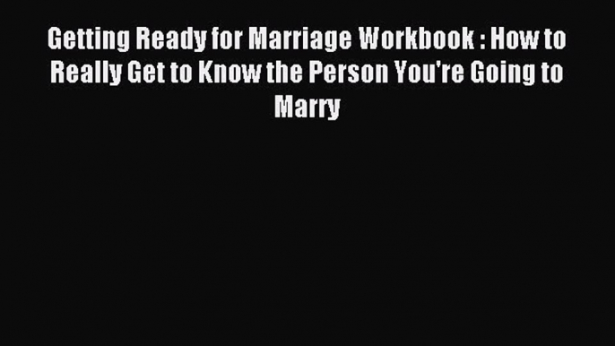 Read Getting Ready for Marriage Workbook : How to Really Get to Know the Person You're Going