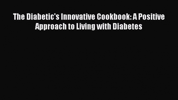 READ book The Diabetic's Innovative Cookbook: A Positive Approach to Living with Diabetes